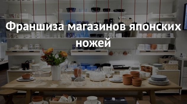 Франшизы магазинов посуды и японских ножей, обзорная статья