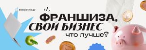Что лучше - франшиза или свой бизнес?