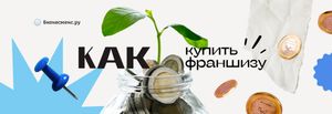 Как купить франшизу. Руководство для начинающих предпринимателей