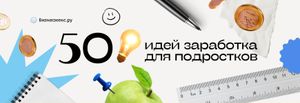 50 бизнес-идей как заработать деньги подростку