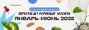 Рынок франшиз январь – июнь 2025. Промежуточные итоги, статистика, прогнозы